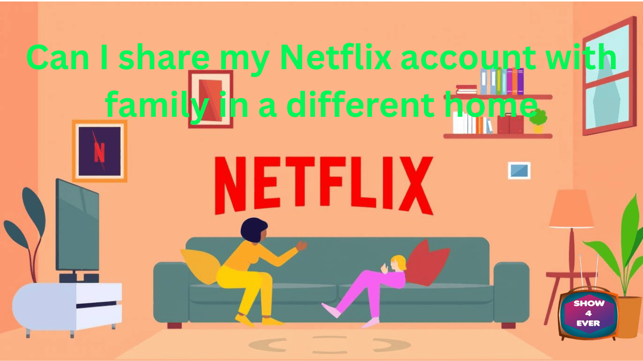 Can I share my Netflix account with family in a different home